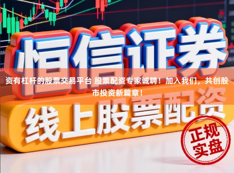 资有杠杆的股票交易平台 股票配资专家诚聘！加入我们，共创股市投资新篇章！