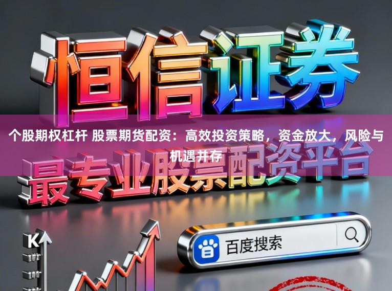 个股期权杠杆 股票期货配资：高效投资策略，资金放大，风险与机遇并存