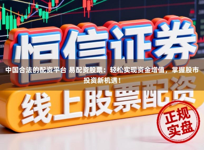 中国合法的配资平台 易配资股票：轻松实现资金增值，掌握股市投资新机遇！
