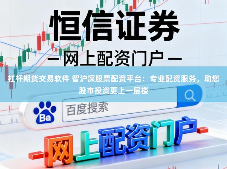 杠杆期货交易软件 智沪深股票配资平台：专业配资服务，助您股市投资更上一层楼