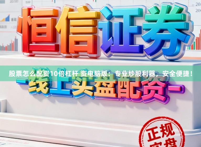 股票怎么配资10倍杠杆 资电脑版：专业炒股利器，安全便捷！