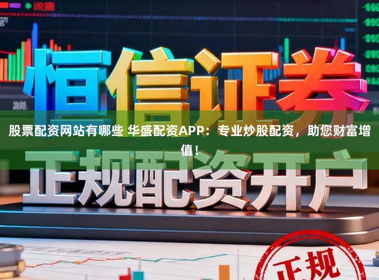 股票配资网站有哪些 华盛配资APP：专业炒股配资，助您财富增值！