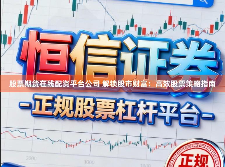 股票期货在线配资平台公司 解锁股市财富：高效股票策略指南