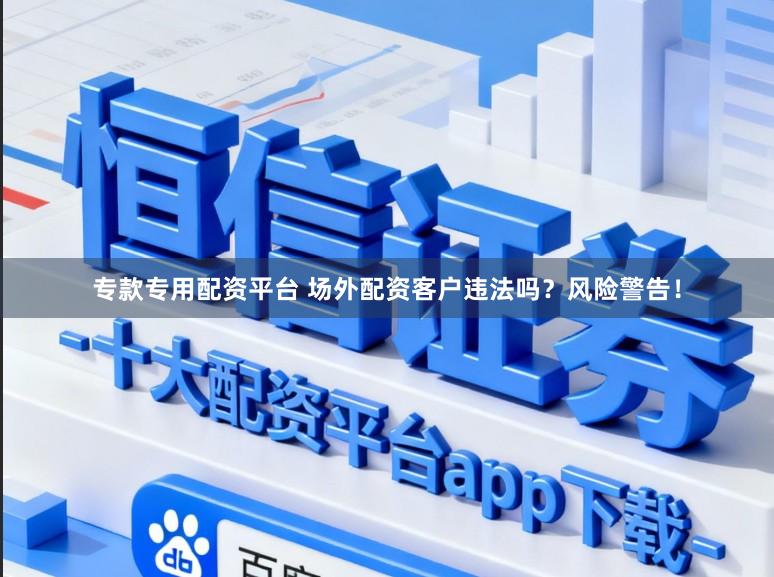 专款专用配资平台 场外配资客户违法吗？风险警告！