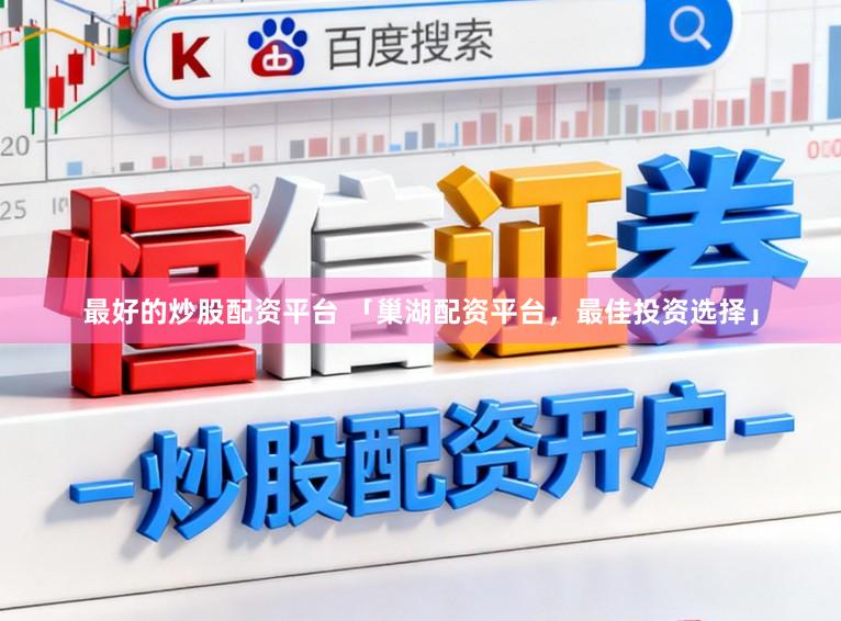 最好的炒股配资平台 「巢湖配资平台，最佳投资选择」