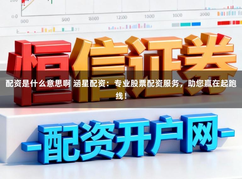 配资是什么意思啊 涵星配资：专业股票配资服务，助您赢在起跑线！