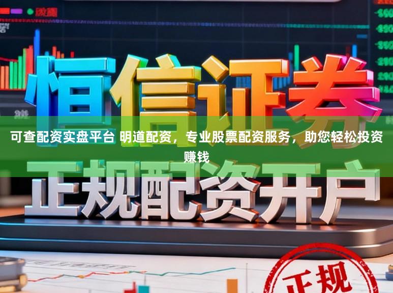可查配资实盘平台 明道配资，专业股票配资服务，助您轻松投资赚钱