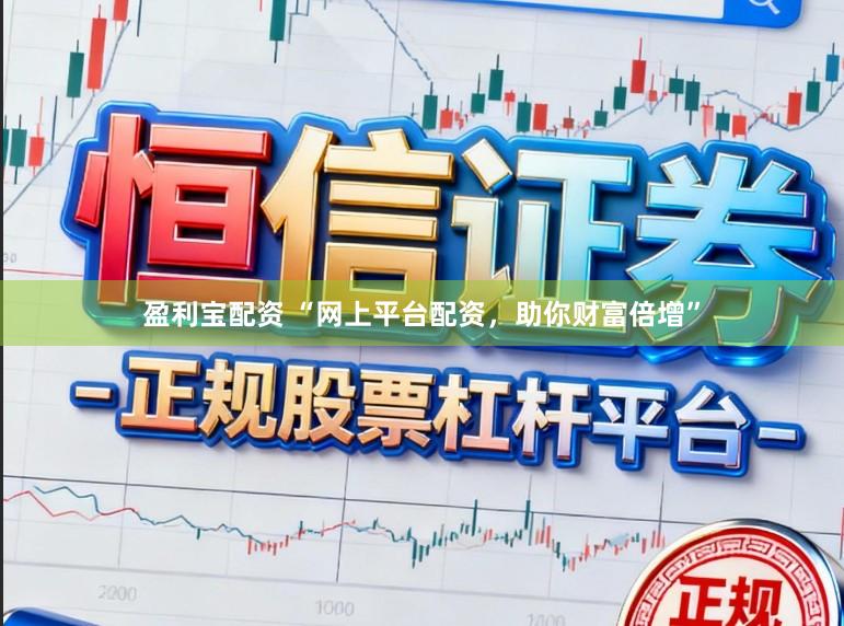 盈利宝配资 “网上平台配资，助你财富倍增”