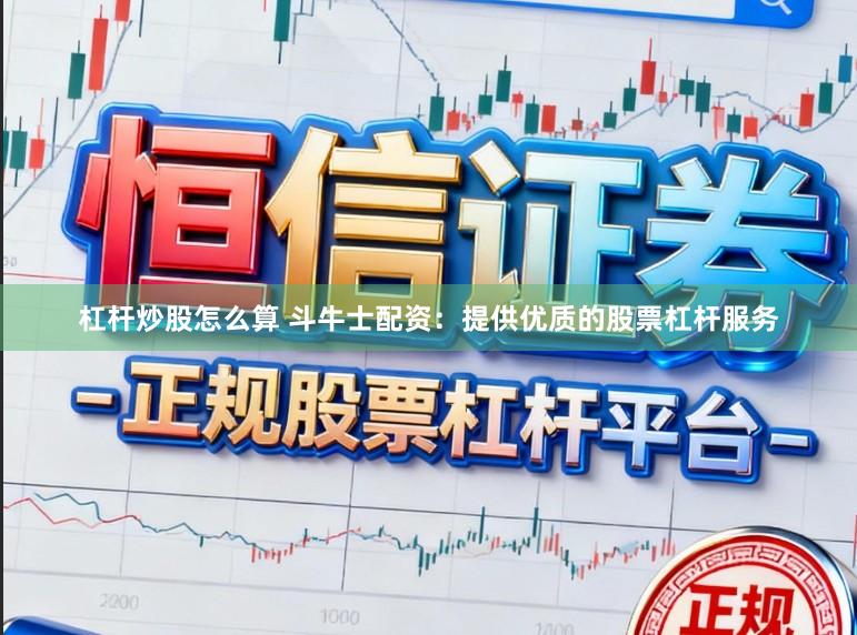 杠杆炒股怎么算 斗牛士配资：提供优质的股票杠杆服务
