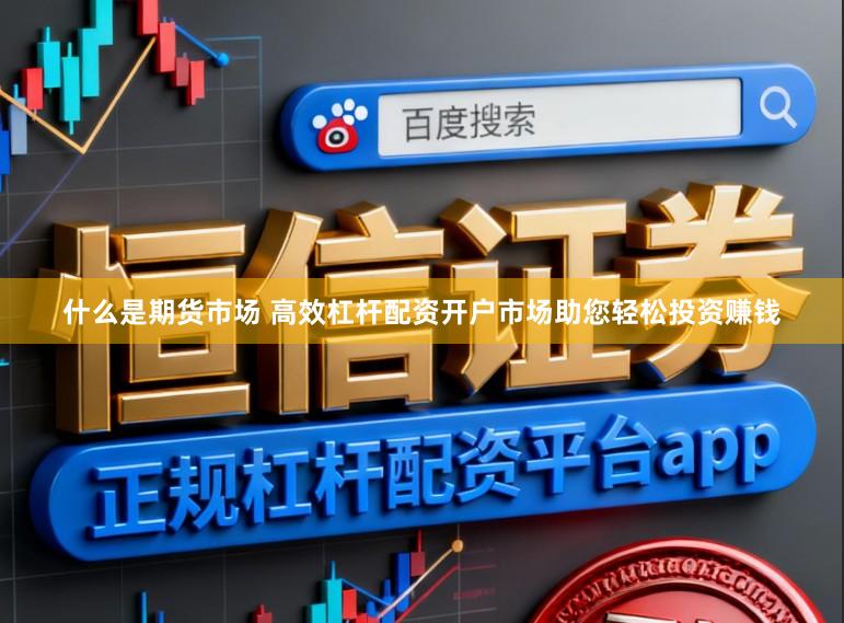 什么是期货市场 高效杠杆配资开户市场助您轻松投资赚钱