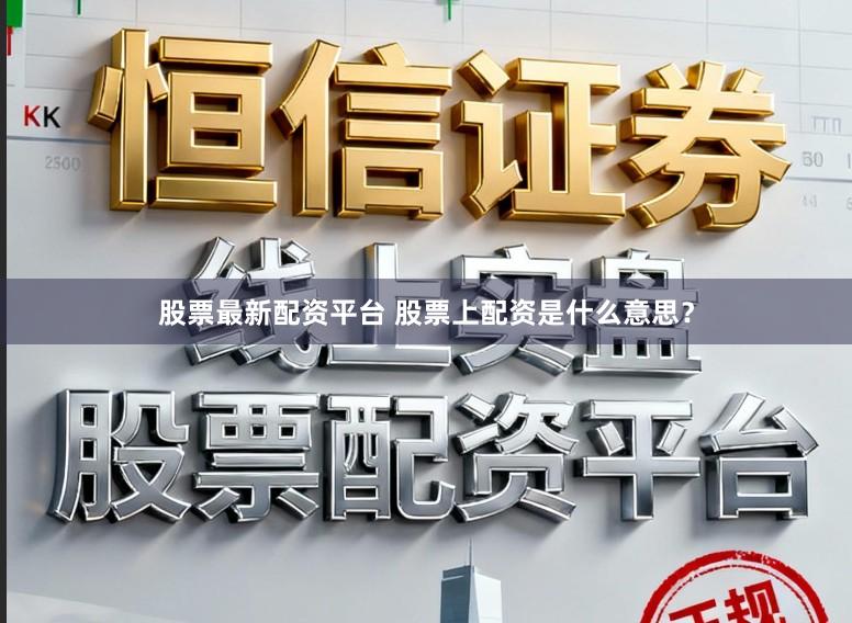 股票最新配资平台 股票上配资是什么意思？