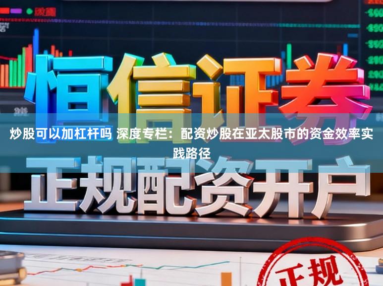 炒股可以加杠杆吗 深度专栏：配资炒股在亚太股市的资金效率实践路径
