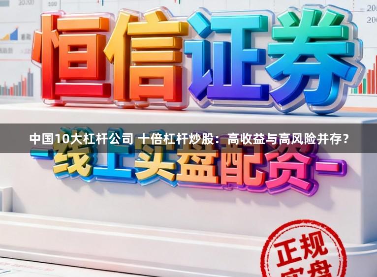 中国10大杠杆公司 十倍杠杆炒股：高收益与高风险并存？