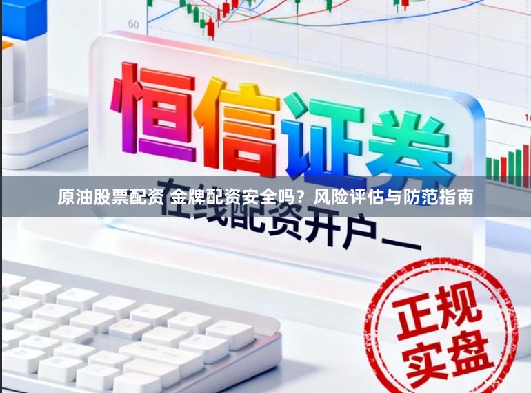 原油股票配资 金牌配资安全吗？风险评估与防范指南