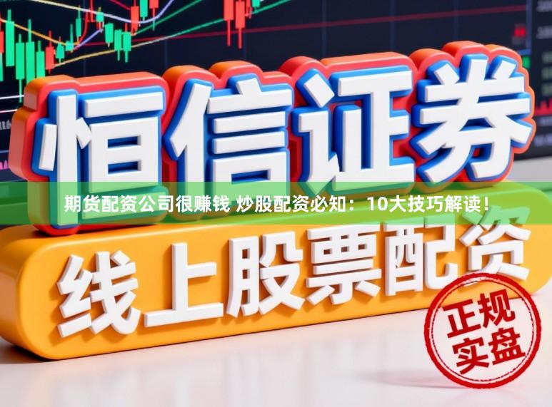 期货配资公司很赚钱 炒股配资必知：10大技巧解读！