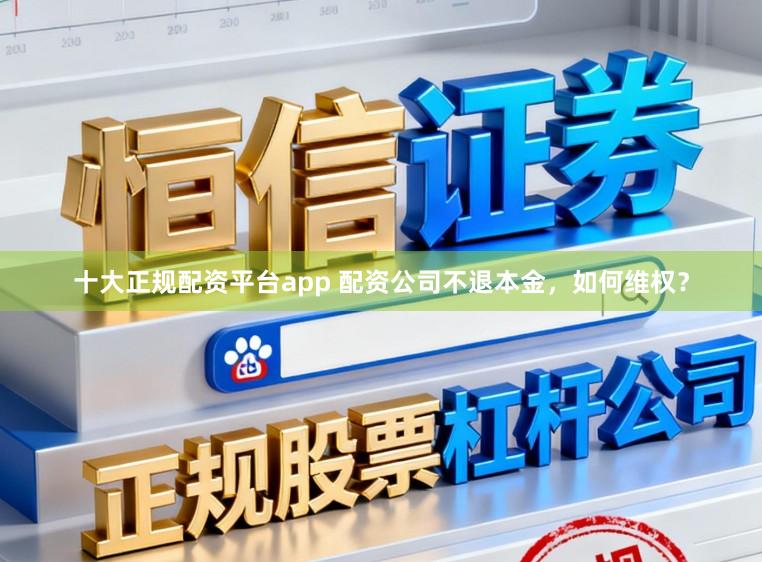 十大正规配资平台app 配资公司不退本金，如何维权？