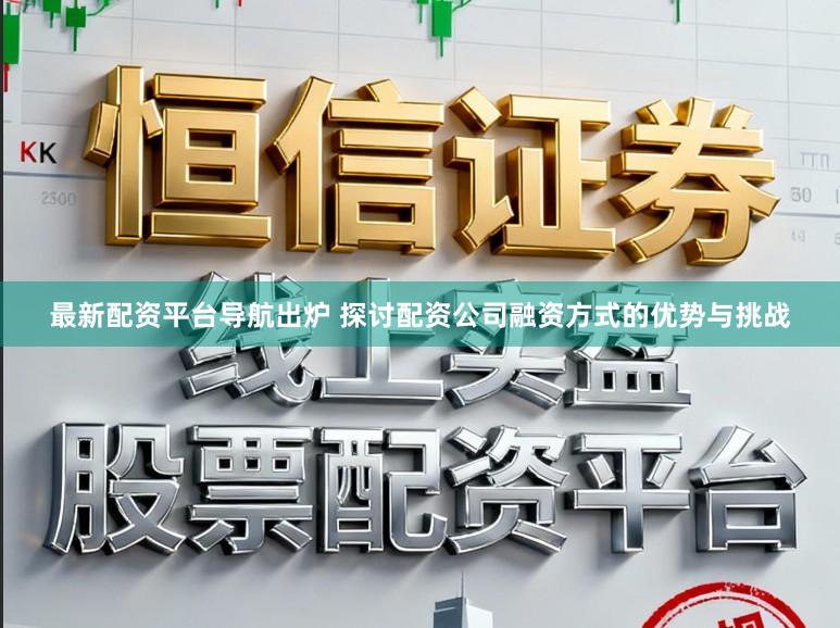 最新配资平台导航出炉 探讨配资公司融资方式的优势与挑战