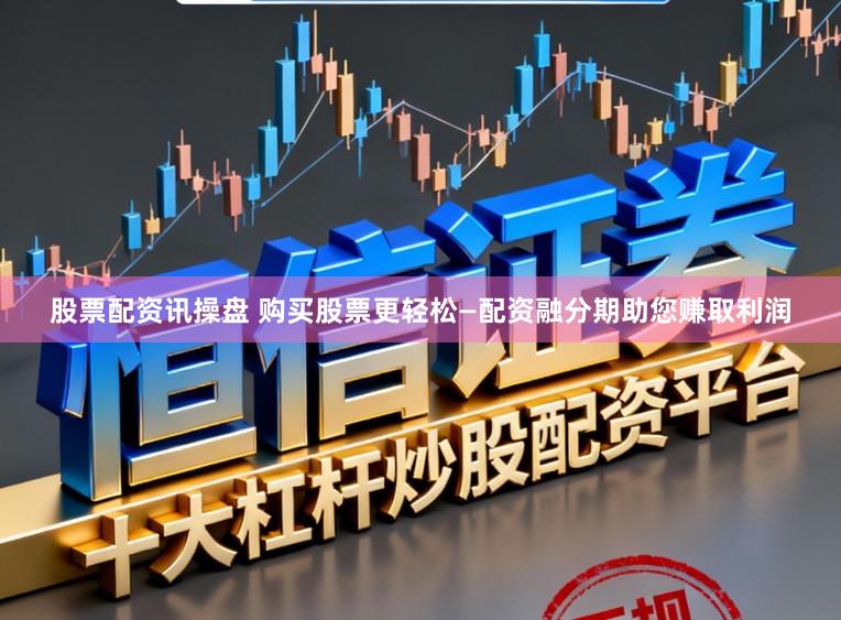 股票配资讯操盘 购买股票更轻松—配资融分期助您赚取利润