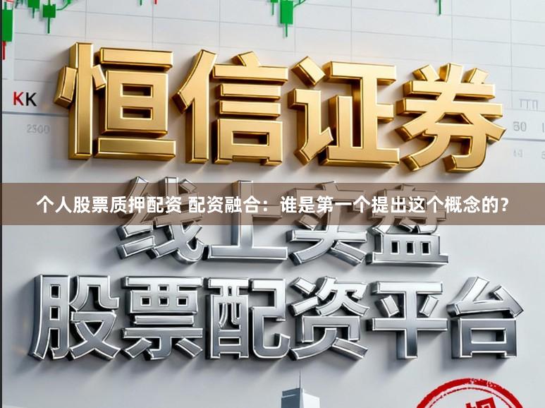 个人股票质押配资 配资融合：谁是第一个提出这个概念的？