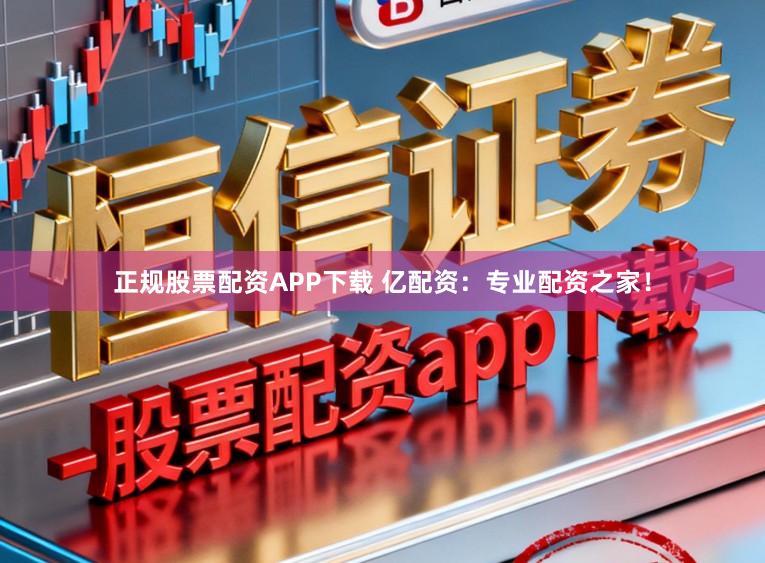 正规股票配资APP下载 亿配资：专业配资之家！