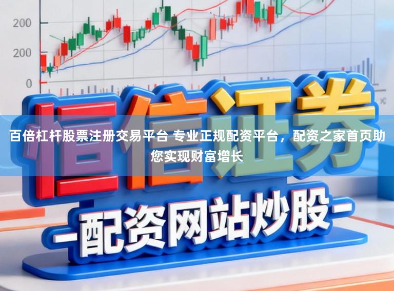 百倍杠杆股票注册交易平台 专业正规配资平台，配资之家首页助您实现财富增长