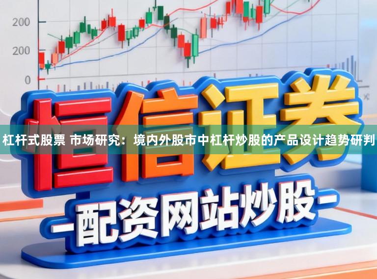杠杆式股票 市场研究：境内外股市中杠杆炒股的产品设计趋势研判
